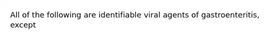 All of the following are identifiable viral agents of gastroenteritis, except