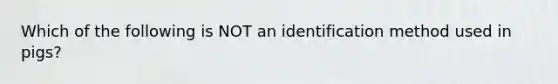 Which of the following is NOT an identification method used in pigs?