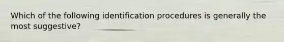 Which of the following identification procedures is generally the most suggestive?