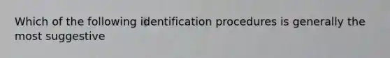 Which of the following identification procedures is generally the most suggestive