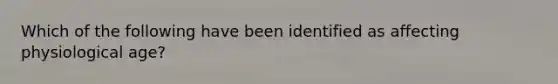 Which of the following have been identified as affecting physiological age?