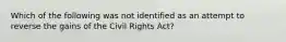 Which of the following was not identified as an attempt to reverse the gains of the Civil Rights Act?