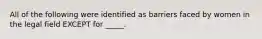 All of the following were identified as barriers faced by women in the legal field EXCEPT for _____.