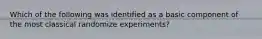 Which of the following was identified as a basic component of the most classical randomize experiments?