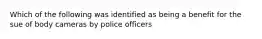 Which of the following was identified as being a benefit for the sue of body cameras by police officers