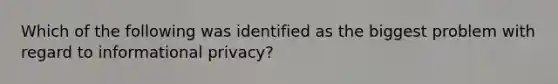 Which of the following was identified as the biggest problem with regard to informational privacy?