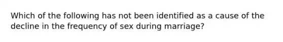 Which of the following has not been identified as a cause of the decline in the frequency of sex during marriage?