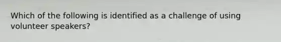 Which of the following is identified as a challenge of using volunteer speakers?