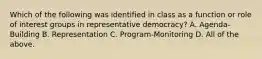 Which of the following was identified in class as a function or role of interest groups in representative democracy? A. Agenda-Building B. Representation C. Program-Monitoring D. All of the above.