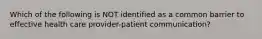 Which of the following is NOT identified as a common barrier to effective health care provider-patient communication?