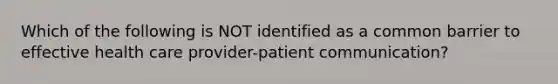 Which of the following is NOT identified as a common barrier to effective health care provider-patient communication?