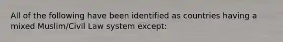 All of the following have been identified as countries having a mixed Muslim/Civil Law system except: