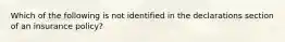 Which of the following is not identified in the declarations section of an insurance policy?