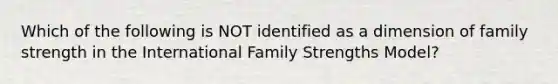 Which of the following is NOT identified as a dimension of family strength in the International Family Strengths Model?