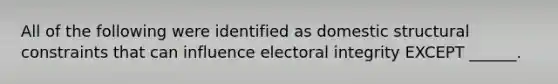 All of the following were identified as domestic structural constraints that can influence electoral integrity EXCEPT ______.