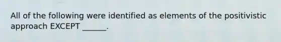 All of the following were identified as elements of the positivistic approach EXCEPT ______.
