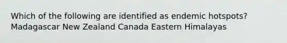 Which of the following are identified as endemic hotspots? Madagascar New Zealand Canada Eastern Himalayas