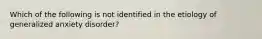 Which of the following is not identified in the etiology of generalized anxiety disorder?