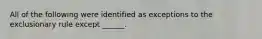 All of the following were identified as exceptions to the exclusionary rule except ______.