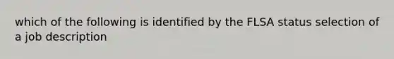 which of the following is identified by the FLSA status selection of a job description