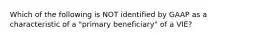 Which of the following is NOT identified by GAAP as a characteristic of a "primary beneficiary" of a VIE?