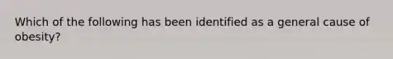 Which of the following has been identified as a general cause of obesity?
