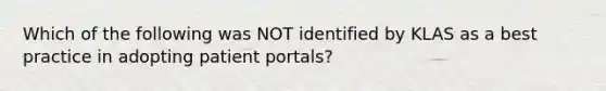 Which of the following was NOT identified by KLAS as a best practice in adopting patient portals?