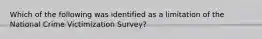 Which of the following was identified as a limitation of the National Crime Victimization Survey?