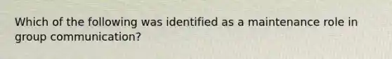 Which of the following was identified as a maintenance role in group communication?