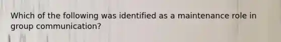 Which of the following was identified as a maintenance role in group communication?