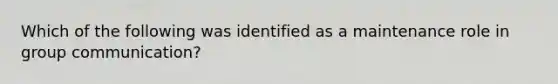 Which of the following was identified as a maintenance role in group communication?