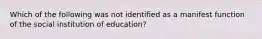 Which of the following was not identified as a manifest function of the social institution of education?