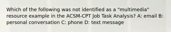 Which of the following was not identified as a "multimedia" resource example in the ACSM-CPT Job Task Analysis? A: email B: personal conversation C: phone D: text message