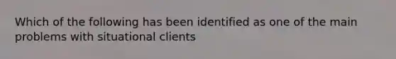 Which of the following has been identified as one of the main problems with situational clients