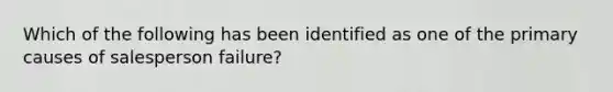 Which of the following has been identified as one of the primary causes of salesperson failure?