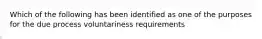 Which of the following has been identified as one of the purposes for the due process voluntariness requirements