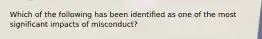 Which of the following has been identified as one of the most significant impacts of misconduct?