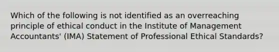 Which of the following is not identified as an overreaching principle of ethical conduct in the Institute of Management Accountants' (IMA) Statement of Professional Ethical Standards?