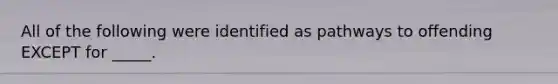 All of the following were identified as pathways to offending EXCEPT for _____.