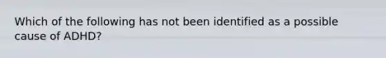 Which of the following has not been identified as a possible cause of ADHD?