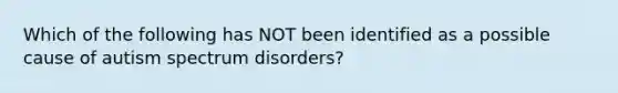 Which of the following has NOT been identified as a possible cause of autism spectrum disorders?