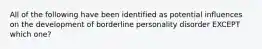 All of the following have been identified as potential influences on the development of borderline personality disorder EXCEPT which one?