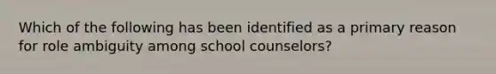 Which of the following has been identified as a primary reason for role ambiguity among school counselors?