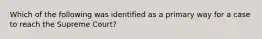 Which of the following was identified as a primary way for a case to reach the Supreme Court?