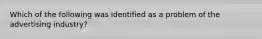 Which of the following was identified as a problem of the advertising industry?