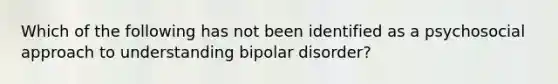 Which of the following has not been identified as a psychosocial approach to understanding bipolar disorder?