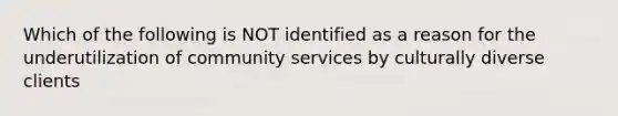 Which of the following is NOT identified as a reason for the underutilization of community services by culturally diverse clients