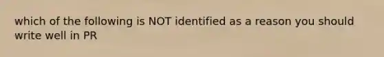 which of the following is NOT identified as a reason you should write well in PR