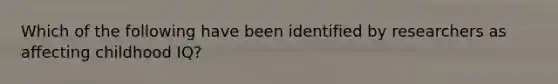 Which of the following have been identified by researchers as affecting childhood IQ?