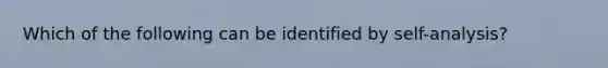 Which of the following can be identified by self-analysis?